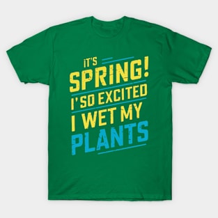 It's Spring I'm So Excited I Wet My Plants Planting Garden T-Shirt